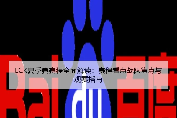 LCK夏季赛赛程全面解读：赛程看点战队焦点与观赛指南