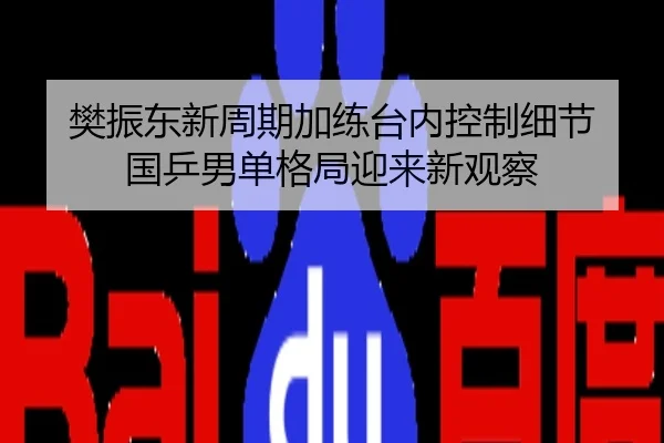 樊振东新周期加练台内控制细节 国乒男单格局迎来新观察
